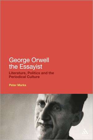 George Orwell the Essayist: Literature, Politics and the Periodical Culture de Dr Peter Marks