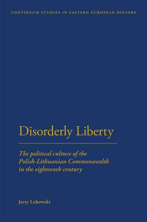 Disorderly Liberty: The Political Culture of the Polish-Lithuanian Commonwealth in the Eighteenth Century de Dr Jerzy Lukowski