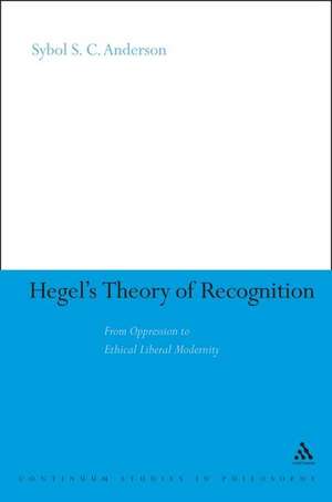 Hegel's Theory of Recognition: From Oppression to Ethical Liberal Modernity de Dr Sybol S.C. Anderson