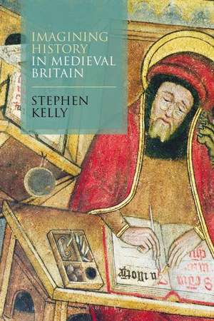 Imagining History in Medieval Britain de Dr Stephen Kelly