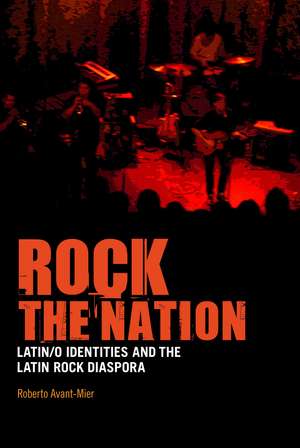 Rock the Nation: Latin/o Identities and the Latin Rock Diaspora de PhD Roberto Avant-Mier