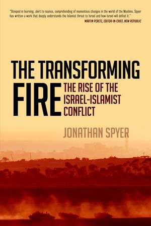 The Transforming Fire: The Rise of the Israel-Islamist Conflict de Jonathan Spyer