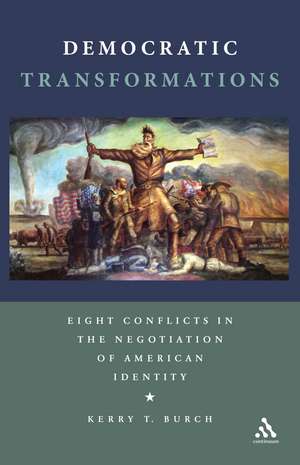 Democratic Transformations: Eight Conflicts in the Negotiation of American Identity de Kerry T. Burch