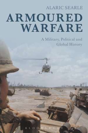 Armoured Warfare: A Military, Political and Global History de Alaric Searle