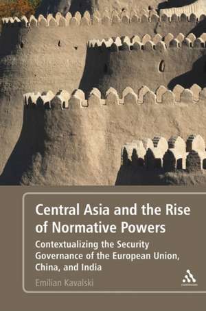 Central Asia and the Rise of Normative Powers: Contextualizing the Security Governance of the European Union, China, and India de Dr. Emilian Kavalski