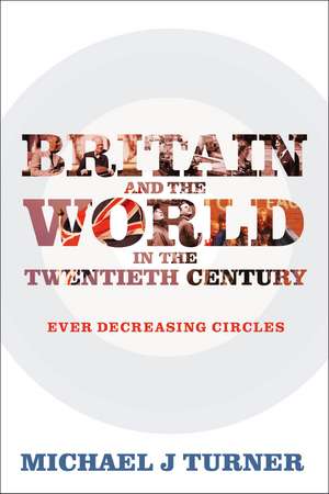 Britain and the World in the Twentieth Century: Ever Decreasing Circles de Professor Michael J Turner