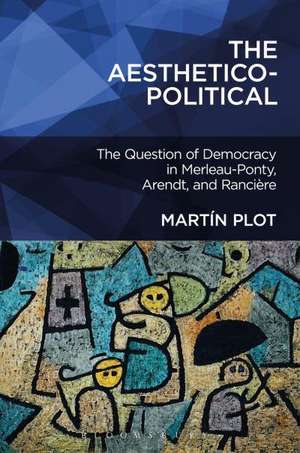 The Aesthetico-Political: The Question of Democracy in Merleau-Ponty, Arendt, and Rancière de Dr. Martín Plot