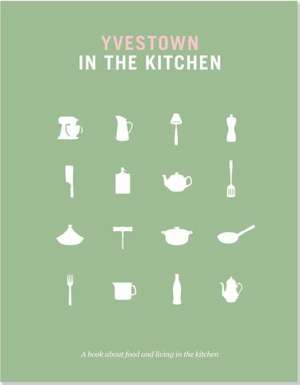 Yvestown in the Kitchen: A Book about Food and Living in the Kitchen de Yvonne Eijkenduijn