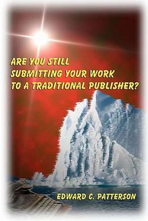 Are You Still Submitting Your Work to a Traditional Publisher? de Patterson, Edward C.