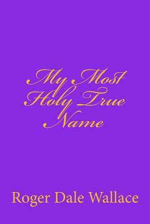 My Most Holy True Name de Roger Dale Wallace