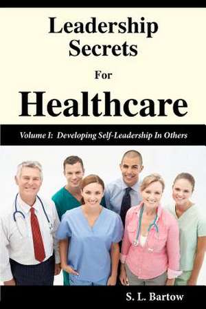 Leadership Secrets for Healthcare de S. L. Bartow