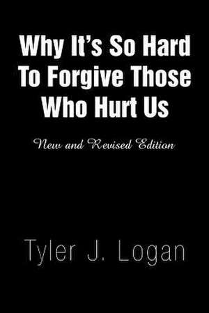 Why It's So Hard to Forgive Those Who Hurt Us de Tyler J. Logan