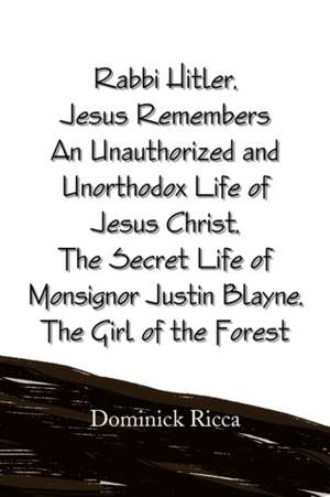 Rabbi Hitler, Jesus Remembers an Unauthorized and Unorthodox Life of Jesus Christ, the Secret Life of Monsignor Justin Blayne, the Girl of the Forest de Dominick Ricca