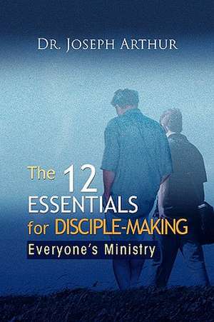 The 12 Essentials for Disciple-Making de Joseph Arthur