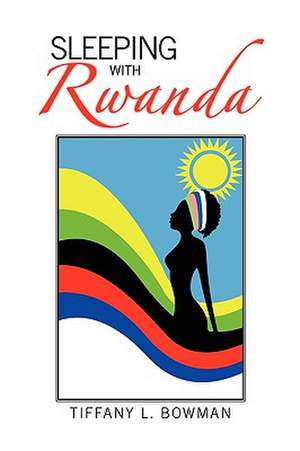 Sleeping with Rwanda de Tiffany L. Bowman