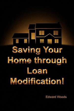 Saving Your Home Through Loan Modification! de Edward Woods