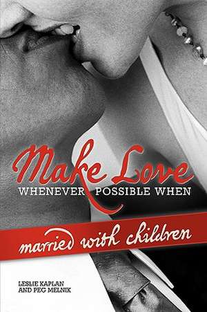 Make Love Whenever Possible When Married with Children de Kaplan And Leslie Kaplan and Peg Melnik