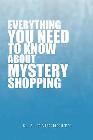 Everything You Need to Know about Mystery Shopping de K. A. Daugherty