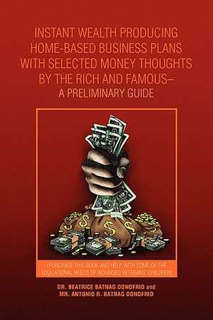 Instant Wealth Producing Home-Based Business Plans with Selected Money Thoughts by the Rich and Famous-A Preliminary Guide de Beatrice Batnag Donofrio