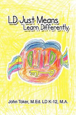 Toker M. Ed. LD K-12 M. A., J: LD Just means Learn Different