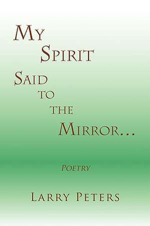 My Spirit, Said to the Mirror. de Larry Peters