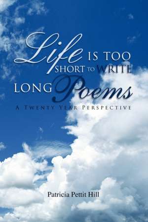 Life Is Too Short to Write Long Poems de Patricia Pettit Hill