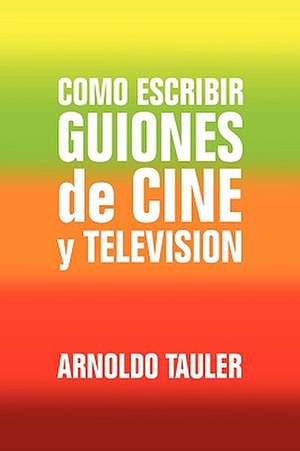 Como escribir GUIONES de CINE y TELEVISION de Arnoldo Tauler