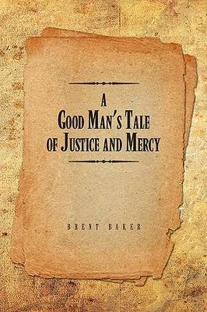 A Good Man's Tale of Justice and Mercy de Brent Baker