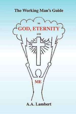 The Working Man's Guide to God, Eternity, and Me de A. a. Lambert