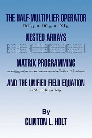 The Half-Multiplier Operator, Nested Arrays, Matrix Programming, and the Unifield Equation de Clinton L. Holt