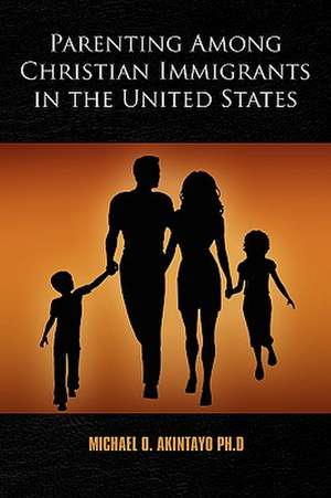 Parenting Among Christian Immigrants in the United States de Michael O. Akintayo