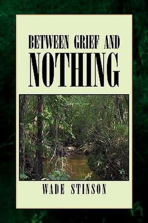 Between Grief and Nothing de Wade Stinson