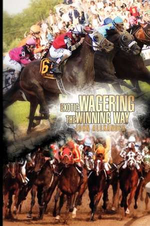 Exotic Wagering the Winning Way de John Alexander