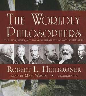 The Worldly Philosophers: The Lives, Times, and Ideas of the Great Economic Thinkers de Robert L. Heilbroner