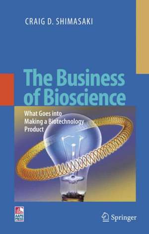 The Business of Bioscience: What goes into making a Biotechnology Product de Craig D. Shimasaki