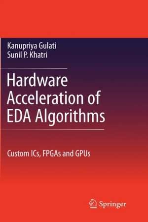 Hardware Acceleration of EDA Algorithms: Custom ICs, FPGAs and GPUs de Sunil P. Khatri