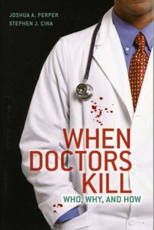 When Doctors Kill: Who, Why, and How de Joshua A. Perper