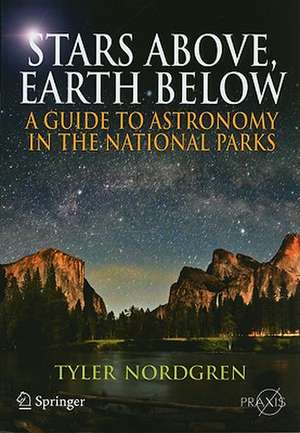 Stars Above, Earth Below: A Guide to Astronomy in the National Parks de Tyler Nordgren