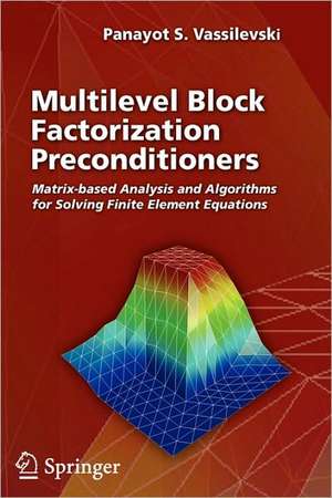 Multilevel Block Factorization Preconditioners: Matrix-based Analysis and Algorithms for Solving Finite Element Equations de Panayot S. Vassilevski