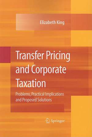 Transfer Pricing and Corporate Taxation: Problems, Practical Implications and Proposed Solutions de Elizabeth King