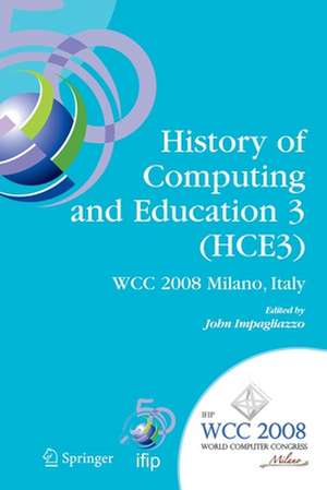 History of Computing and Education 3 (HCE3): IFIP 20th World Computer Congress, Proceedings of the Third IFIP Conference on the History of Computing and Education WG 9.7/TC9, History of Computing, September 7-10, 2008, Milano, Italy de John Impagliazzo