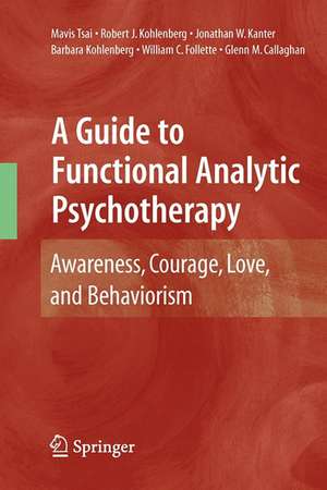 A Guide to Functional Analytic Psychotherapy: Awareness, Courage, Love, and Behaviorism de Mavis Tsai