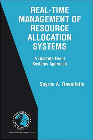 Real-Time Management of Resource Allocation Systems: A Discrete Event Systems Approach de Spyros A. Reveliotis