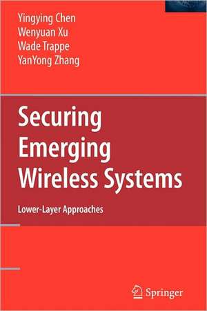 Securing Emerging Wireless Systems: Lower-layer Approaches de Yingying Chen