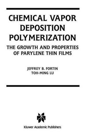 Chemical Vapor Deposition Polymerization: The Growth and Properties of Parylene Thin Films de Jeffrey B. Fortin