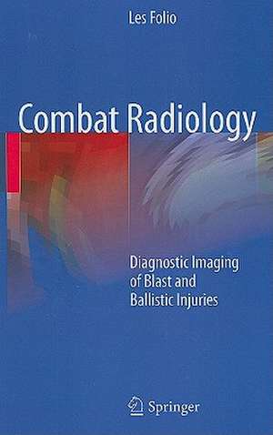 Combat Radiology: Diagnostic Imaging of Blast and Ballistic Injuries de Les R. Folio