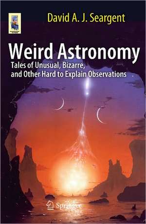 Weird Astronomy: Tales of Unusual, Bizarre, and Other Hard to Explain Observations de David A.J. Seargent