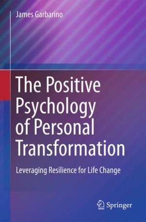 The Positive Psychology of Personal Transformation: Leveraging Resilience for Life Change de James Garbarino