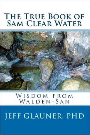 The True Book of Sam Clear Water: Wisdom from Walden-San de Jeff Glauner