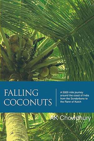 Falling Coconuts: A 5000 Mile Journey Around the Coast of India from the Sunderbans to the Rann of Kutch de Ak Chowdhury